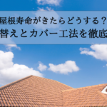 屋根寿命がきたらどうする？葺き替えとカバー工法のメリット・デメリットを徹底比較！