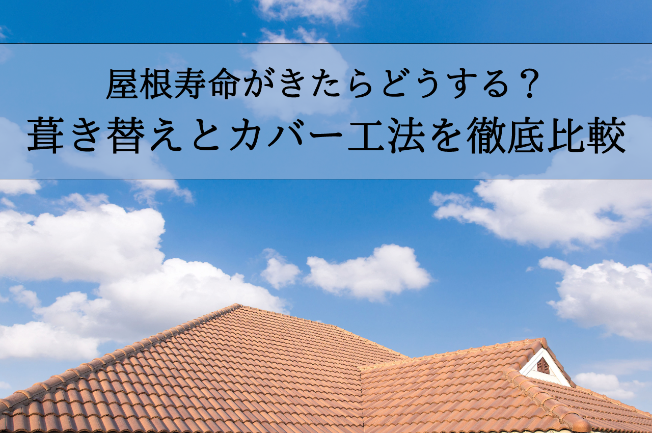 屋根寿命がきたらどうする？葺き替えとカバー工法のメリット・デメリットを徹底比較！