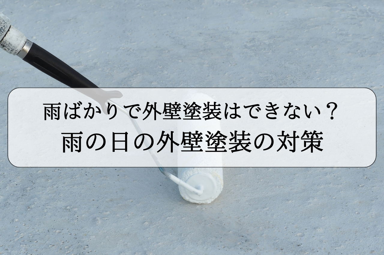 雨ばかりで外壁塗装はできない？雨の日の外壁塗装の対策を解説