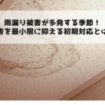 雨漏り被害が多発する季節！被害を最小限に抑える初期対応とは？