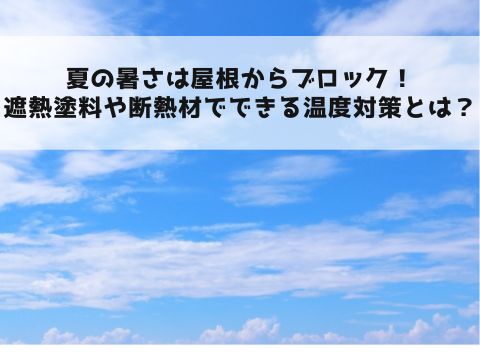 夏の暑さは屋根からブロック！遮熱塗料や断熱材でできる温度対策とは？