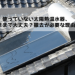 使っていない太陽熱温水器、そのままで大丈夫？撤去が必要な理由とは